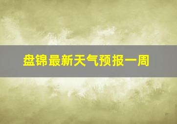 盘锦最新天气预报一周