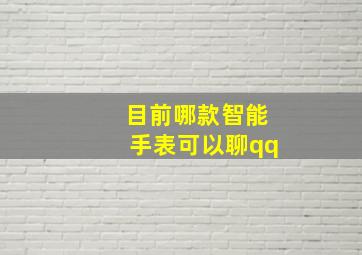 目前哪款智能手表可以聊qq