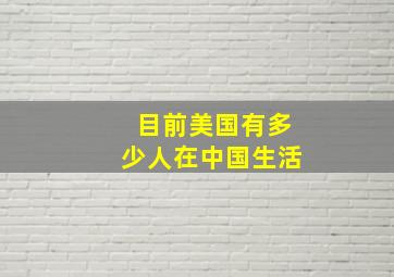 目前美国有多少人在中国生活