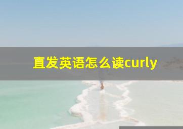 直发英语怎么读curly