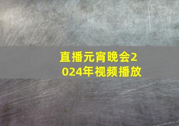 直播元宵晚会2024年视频播放