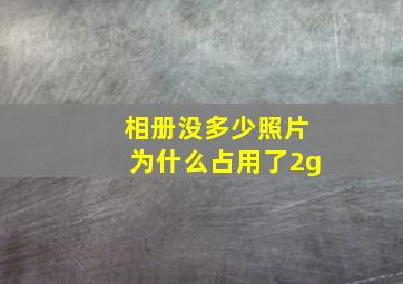 相册没多少照片为什么占用了2g