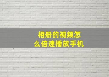 相册的视频怎么倍速播放手机