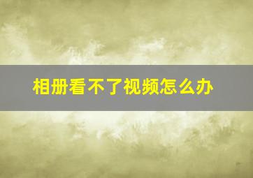 相册看不了视频怎么办