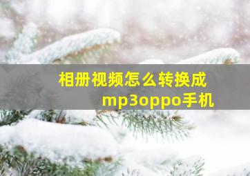 相册视频怎么转换成mp3oppo手机