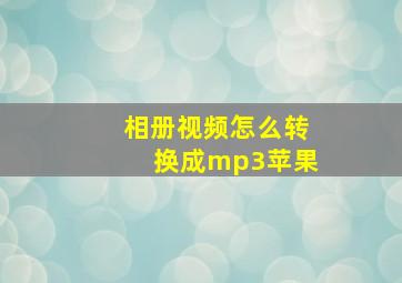 相册视频怎么转换成mp3苹果