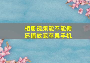 相册视频能不能循环播放呢苹果手机