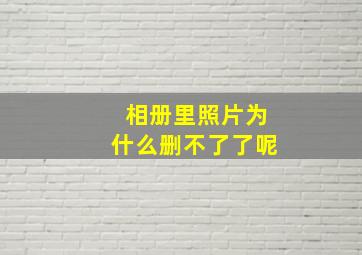 相册里照片为什么删不了了呢