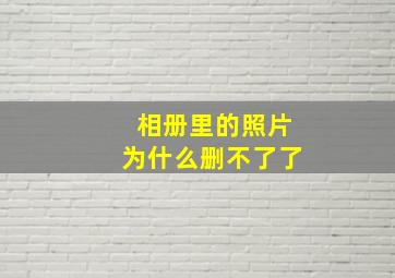 相册里的照片为什么删不了了