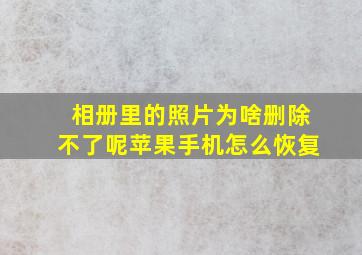 相册里的照片为啥删除不了呢苹果手机怎么恢复