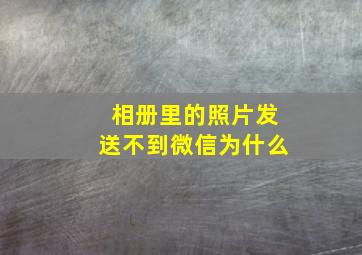 相册里的照片发送不到微信为什么