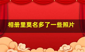 相册里莫名多了一些照片