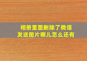 相册里面删除了微信发送图片哪儿怎么还有