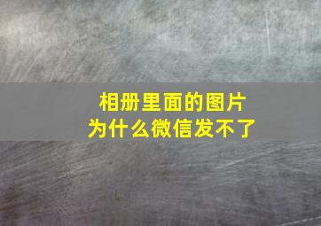 相册里面的图片为什么微信发不了