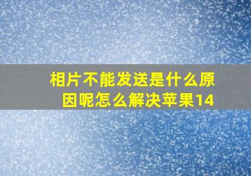 相片不能发送是什么原因呢怎么解决苹果14