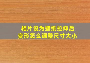 相片设为壁纸拉伸后变形怎么调整尺寸大小