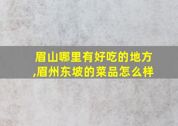 眉山哪里有好吃的地方,眉州东坡的菜品怎么样