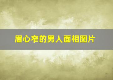 眉心窄的男人面相图片