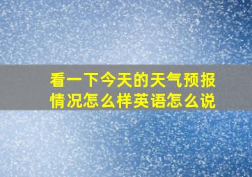 看一下今天的天气预报情况怎么样英语怎么说