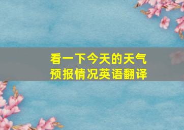 看一下今天的天气预报情况英语翻译