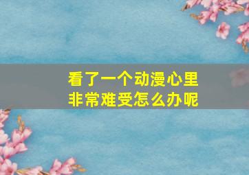 看了一个动漫心里非常难受怎么办呢