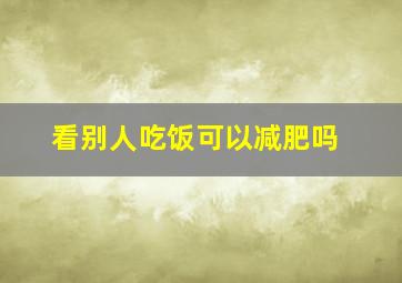 看别人吃饭可以减肥吗