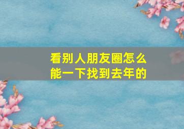 看别人朋友圈怎么能一下找到去年的