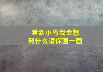 看到小鸟我会想到什么请你画一画