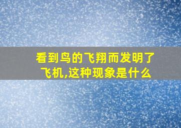 看到鸟的飞翔而发明了飞机,这种现象是什么