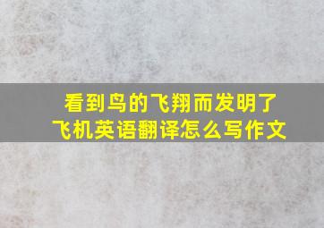 看到鸟的飞翔而发明了飞机英语翻译怎么写作文