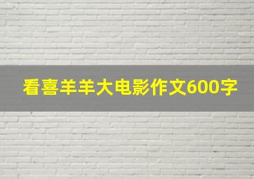 看喜羊羊大电影作文600字