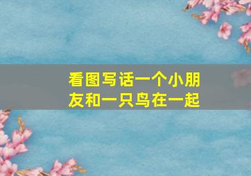 看图写话一个小朋友和一只鸟在一起