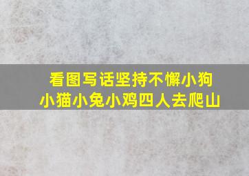 看图写话坚持不懈小狗小猫小兔小鸡四人去爬山