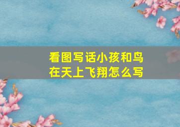 看图写话小孩和鸟在天上飞翔怎么写