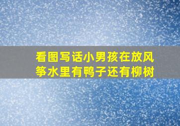 看图写话小男孩在放风筝水里有鸭子还有柳树