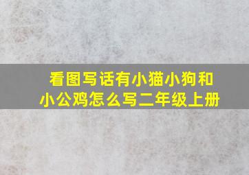 看图写话有小猫小狗和小公鸡怎么写二年级上册