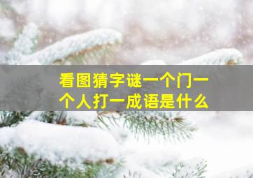 看图猜字谜一个门一个人打一成语是什么