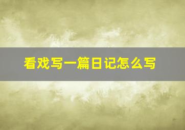 看戏写一篇日记怎么写