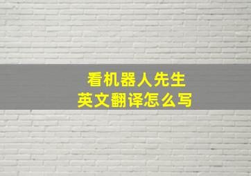 看机器人先生英文翻译怎么写