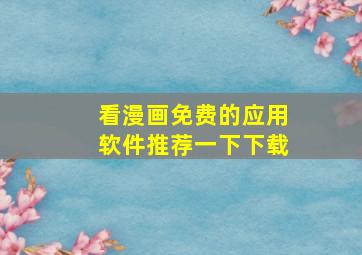 看漫画免费的应用软件推荐一下下载