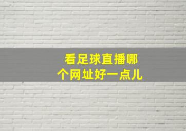 看足球直播哪个网址好一点儿