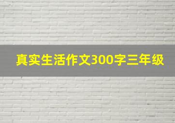 真实生活作文300字三年级