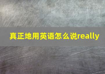 真正地用英语怎么说really