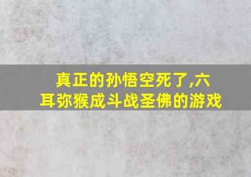 真正的孙悟空死了,六耳弥猴成斗战圣佛的游戏