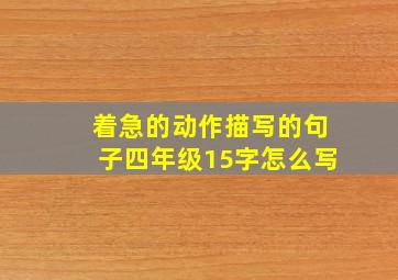 着急的动作描写的句子四年级15字怎么写