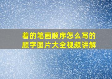 着的笔画顺序怎么写的顺字图片大全视频讲解