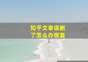 知乎文章误删了怎么办恢复