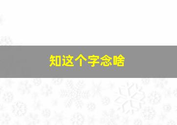 知这个字念啥