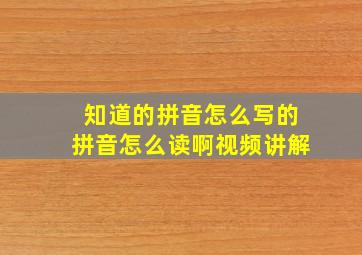 知道的拼音怎么写的拼音怎么读啊视频讲解