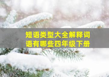 短语类型大全解释词语有哪些四年级下册